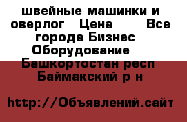 швейные машинки и оверлог › Цена ­ 1 - Все города Бизнес » Оборудование   . Башкортостан респ.,Баймакский р-н